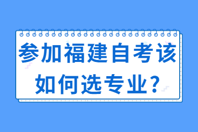 參加福建自考該如何選專業(yè)