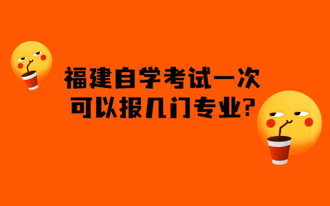 福建的自學(xué)考試一次可以報(bào)幾門專業(yè)?