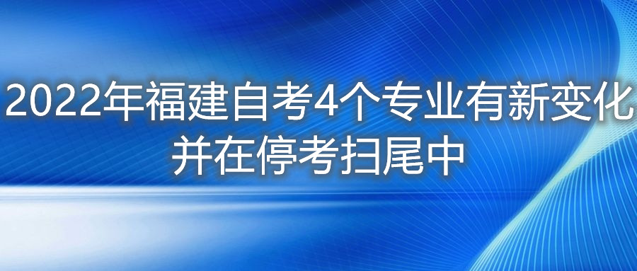 2022年福建自考4個專業(yè)有新變化，并在?？紥呶仓?。