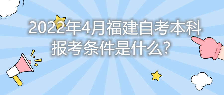 2022年4月福建自考本科報(bào)考條件是什么？