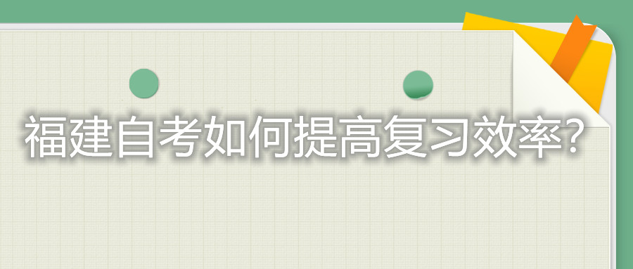 福建自考考試如何提高復(fù)習(xí)的效率？