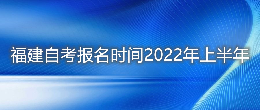 福建自考報(bào)名時(shí)間2022年上半年