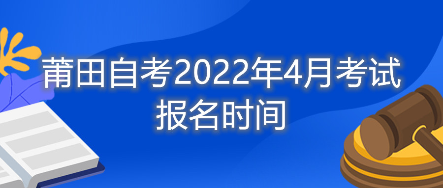 莆田自考2022年4月考試報(bào)名時(shí)間