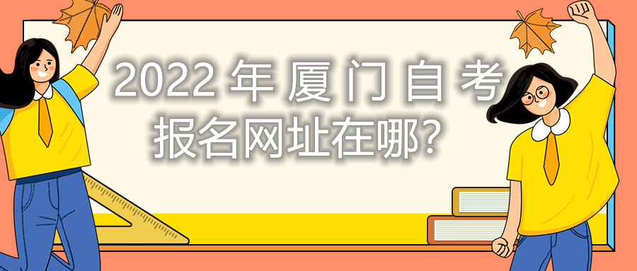 2022年廈門自考報名網(wǎng)址在哪？