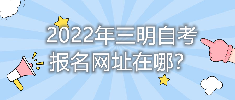 2022年三明自考報名網址在哪？