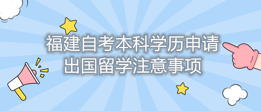 福建自考本科學(xué)歷申請(qǐng)出國(guó)留學(xué)注意事項(xiàng)