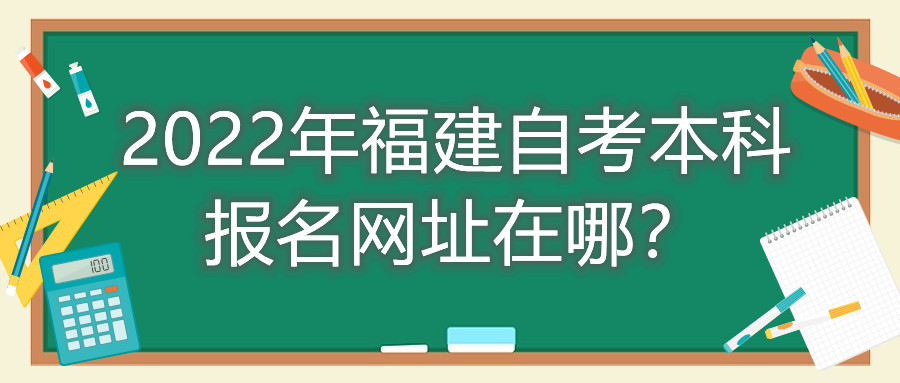 2022年福建自考本科報(bào)名網(wǎng)址在哪？