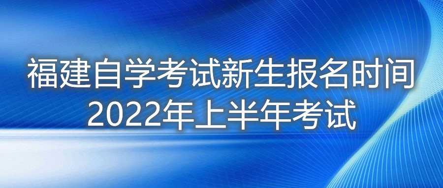 福建自學(xué)考試新生報(bào)名時(shí)間2022年上半年考試