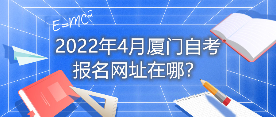 2022年4月廈門自考報名網(wǎng)址在哪？