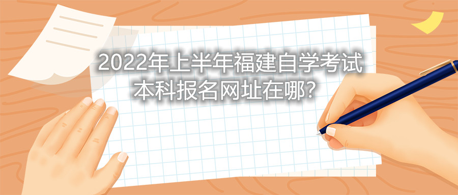 2022年上半年福建自學(xué)考試本科報(bào)名網(wǎng)址在哪？