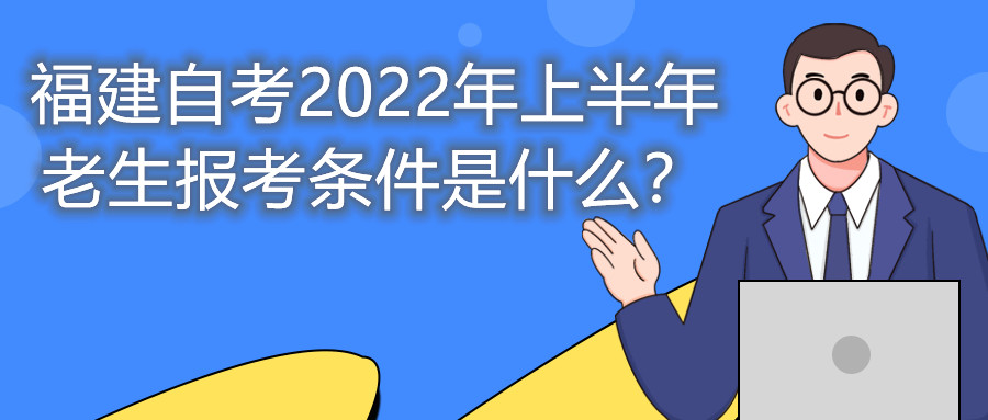 福建自考2022年上半年老生報(bào)考條件是什么？