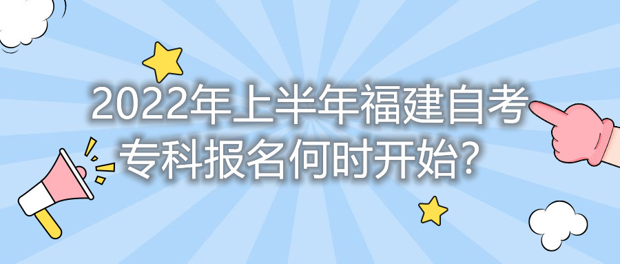 2022年上半年福建自考專科報名何時開始？