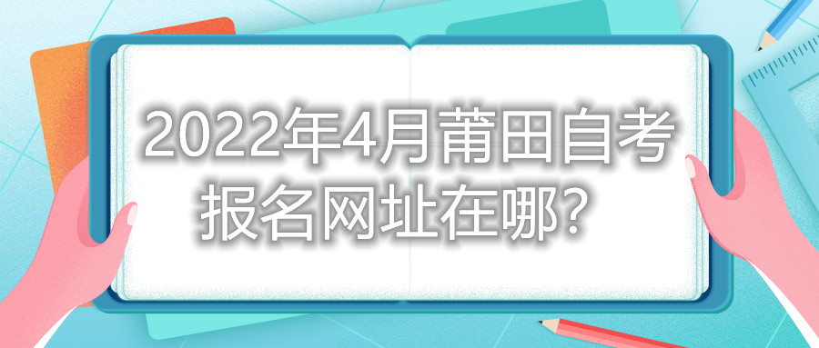 2022年4月莆田自考報(bào)名網(wǎng)址在哪？