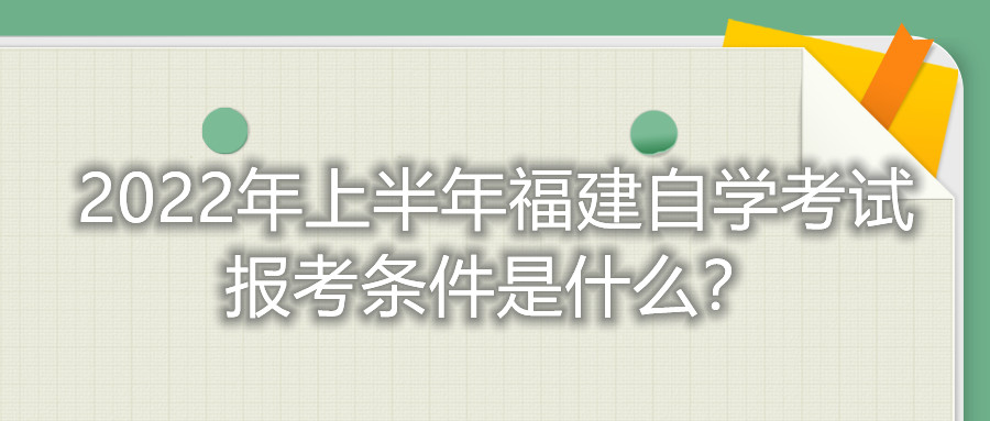 2022年上半年福建自學(xué)考試報(bào)考條件是什么？