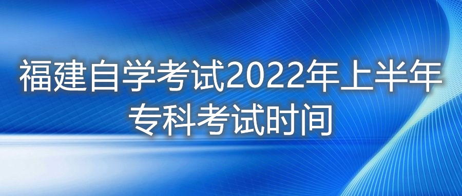 福建自學(xué)考試2022年上半年專科考試時(shí)間