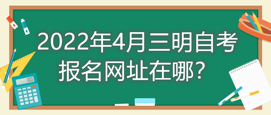 2022年4月三明自考報(bào)名網(wǎng)址在哪？