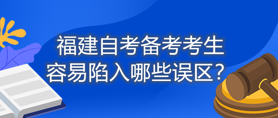 福建自考備考考生容易陷入哪些誤區(qū)？