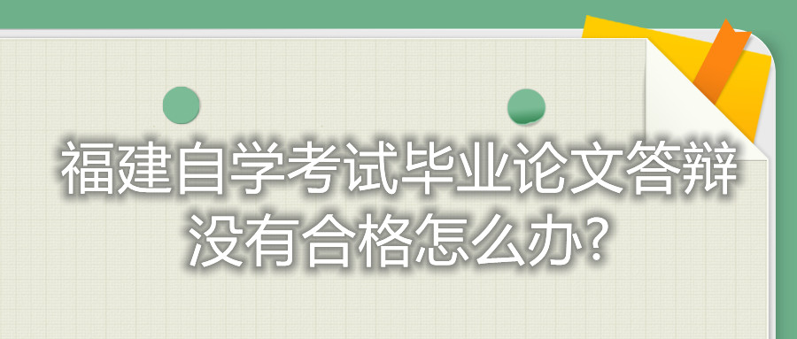 福建自學(xué)考試畢業(yè)論文答辯沒有合格怎么辦?