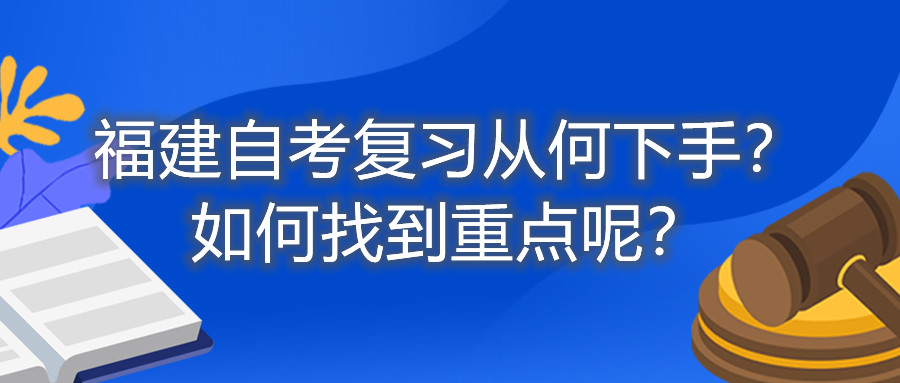 福建自考復(fù)習(xí)從何下手？如何找到重點(diǎn)呢？