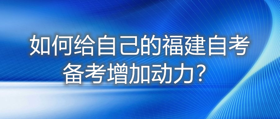 如何給自己的福建自考備考增加動(dòng)力？