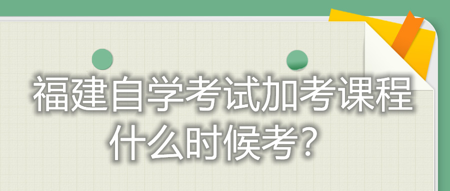 福建自學(xué)考試加考課程什么時(shí)候考？