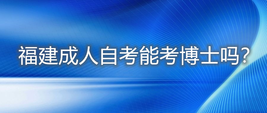 福建成人自考能考博士嗎？