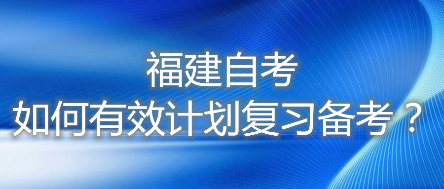 福建自考如何有效計劃復(fù)習(xí)備考？