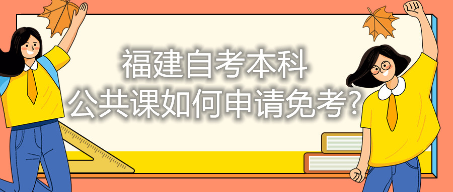 福建自考本科公共課如何申請免考?