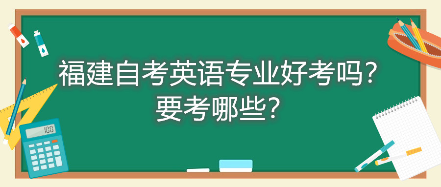 福建自考英語專業(yè)好考嗎？要考哪些？