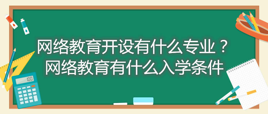 福建自考網(wǎng)絡(luò)教育開設(shè)有什么專業(yè)？網(wǎng)絡(luò)教育有什么入學(xué)條件