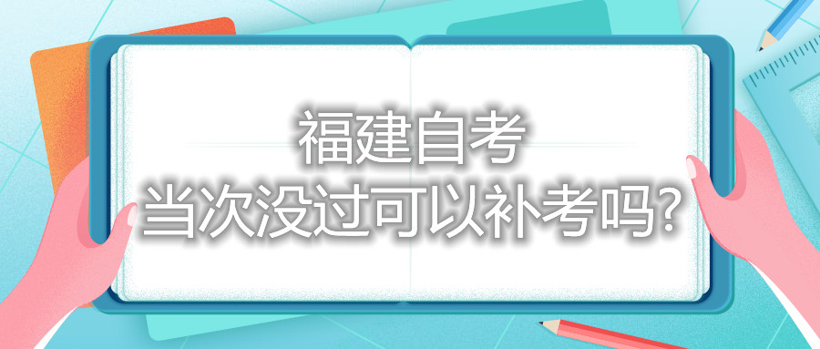 福建自考當次沒過可以補考嗎?