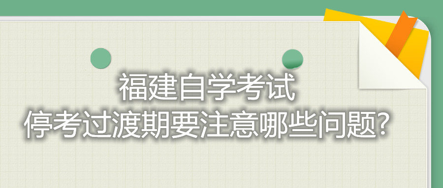 福建自學考試停考過渡期要注意哪些問題?