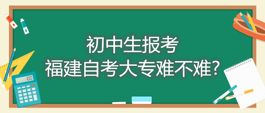 初中生報(bào)考福建自考大專難不難?