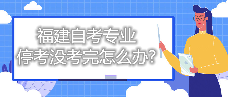 福建自考專業(yè)停考沒考完怎么辦?