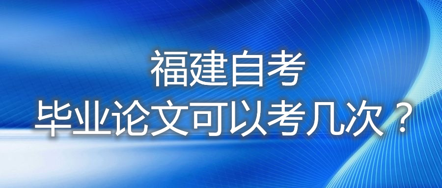 福建自考畢業(yè)論文可以考幾次？