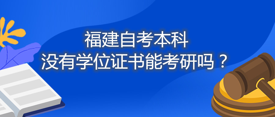 福建省自考本科沒有學(xué)位證書能考研嗎？