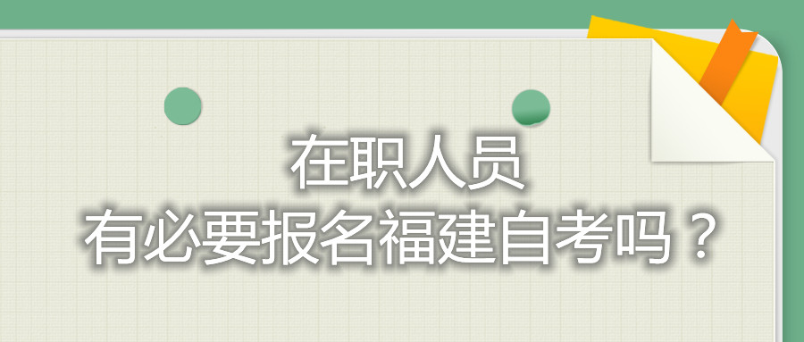 在職人員有必要報名福建自考嗎？