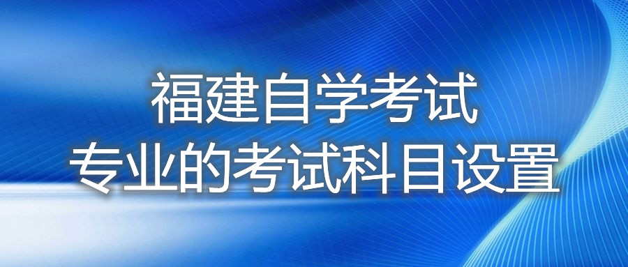 福建自學考試專業(yè)的考試科目設置