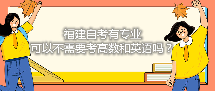 福建省自考有專業(yè)可以不需要考高數(shù)和英語嗎？